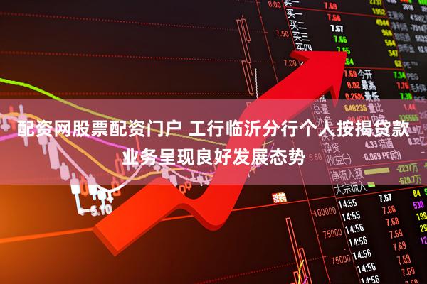 配资网股票配资门户 工行临沂分行个人按揭贷款业务呈现良好发展态势