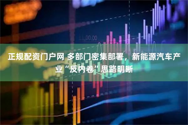 正规配资门户网 多部门密集部署，新能源汽车产业“反内卷”思路明晰