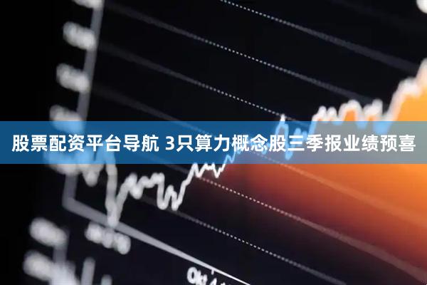 股票配资平台导航 3只算力概念股三季报业绩预喜