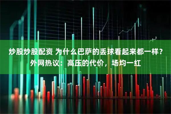 炒股炒股配资 为什么巴萨的丢球看起来都一样？外网热议：高压的代价，场均一红